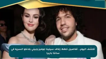 تكشف اليوم.. تفاصيل خطط زفاف سيلينا جوميز وبيني بلانكو السرية في سانتا باربرا